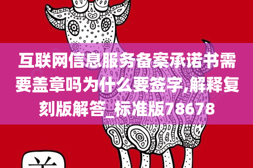 互联网信息服务备案承诺书需要盖章吗为什么要签字,解释复刻版解答_标准版78678