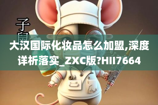 大汉国际化妆品怎么加盟,深度详析落实_ZXC版?HII7664