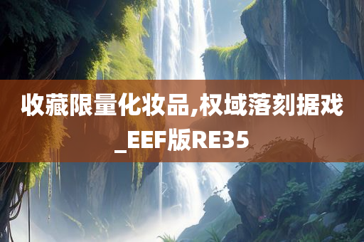 收藏限量化妆品,权域落刻据戏_EEF版RE35