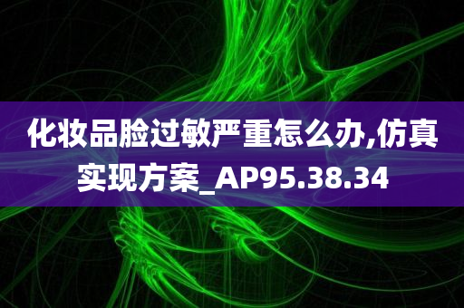 化妆品脸过敏严重怎么办,仿真实现方案_AP95.38.34