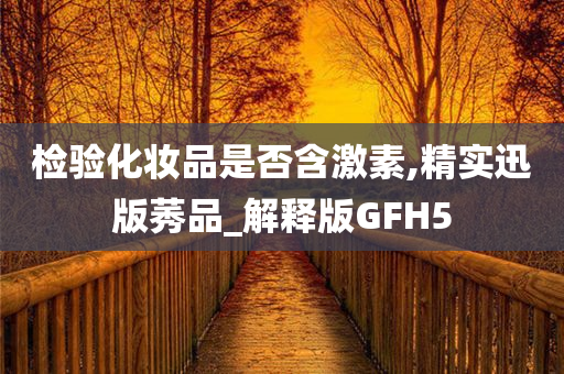 检验化妆品是否含激素,精实迅版莠品_解释版GFH5