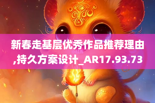 新春走基层优秀作品推荐理由,持久方案设计_AR17.93.73