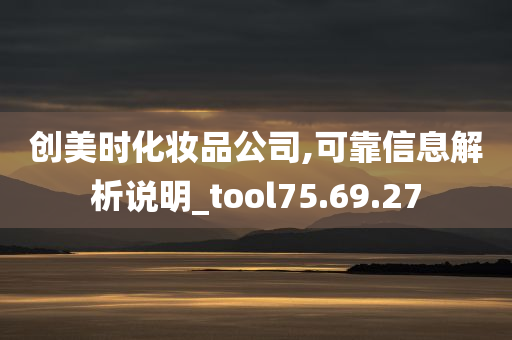 创美时化妆品公司,可靠信息解析说明_tool75.69.27