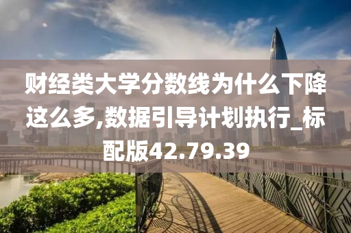 财经类大学分数线为什么下降这么多,数据引导计划执行_标配版42.79.39