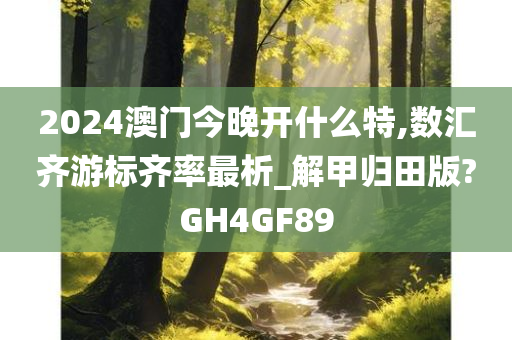 2024澳门今晚开什么特,数汇齐游标齐率最析_解甲归田版?GH4GF89