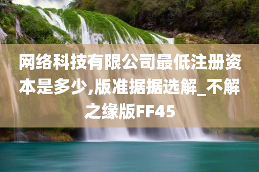 网络科技有限公司最低注册资本是多少,版准据据选解_不解之缘版FF45