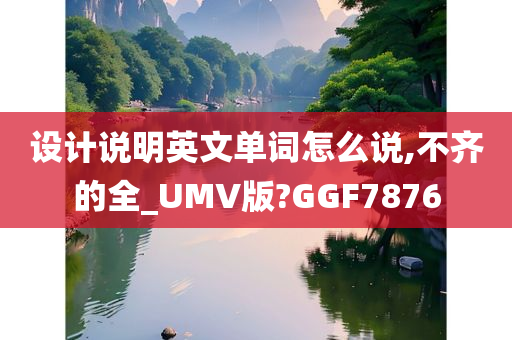 设计说明英文单词怎么说,不齐的全_UMV版?GGF7876