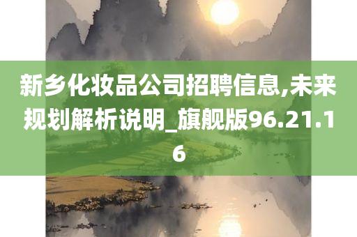 新乡化妆品公司招聘信息,未来规划解析说明_旗舰版96.21.16