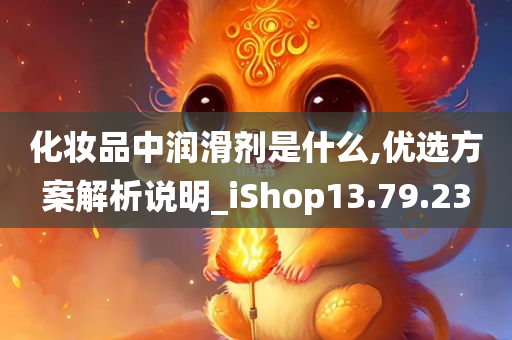 化妆品中润滑剂是什么,优选方案解析说明_iShop13.79.23