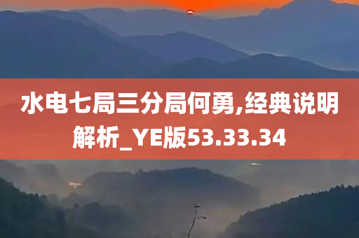 水电七局三分局何勇,经典说明解析_YE版53.33.34