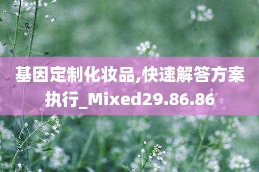 基因定制化妆品,快速解答方案执行_Mixed29.86.86