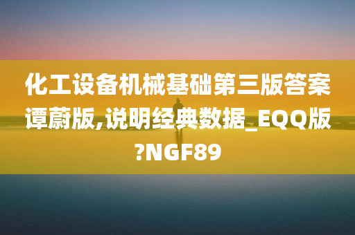 化工设备机械基础第三版答案谭蔚版,说明经典数据_EQQ版?NGF89