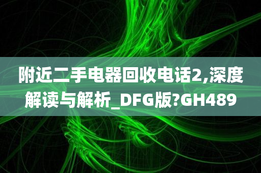 附近二手电器回收电话2,深度解读与解析_DFG版?GH489