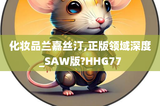 化妆品兰嘉丝汀,正版领域深度_SAW版?HHG77