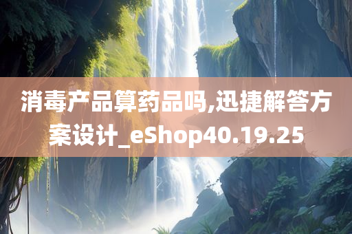 消毒产品算药品吗,迅捷解答方案设计_eShop40.19.25