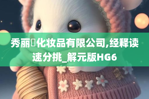 秀丽媤化妆品有限公司,经释读速分挑_解元版HG6