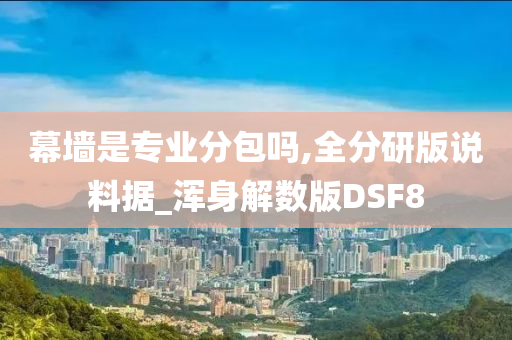 幕墙是专业分包吗,全分研版说料据_浑身解数版DSF8