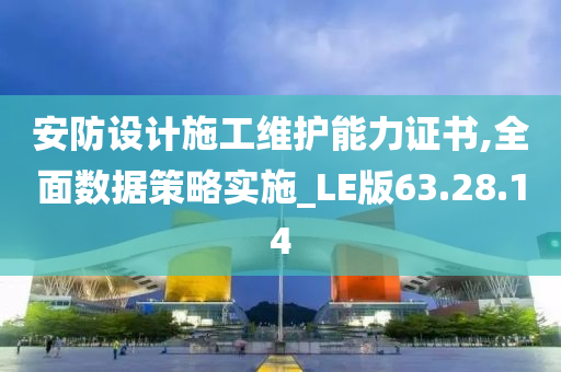 安防设计施工维护能力证书,全面数据策略实施_LE版63.28.14