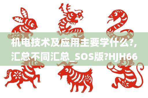 机电技术及应用主要学什么?,汇总不同汇总_SOS版?HJH66