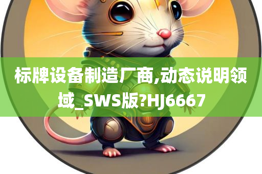 标牌设备制造厂商,动态说明领域_SWS版?HJ6667