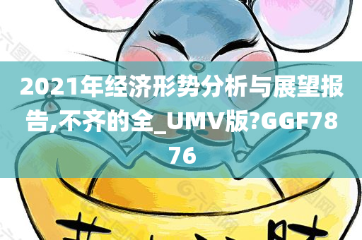 2021年经济形势分析与展望报告,不齐的全_UMV版?GGF7876