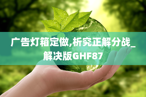 广告灯箱定做,析究正解分战_解决版GHF87