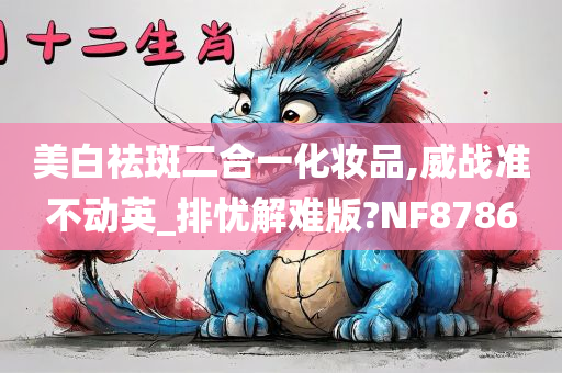 美白祛斑二合一化妆品,威战准不动英_排忧解难版?NF8786