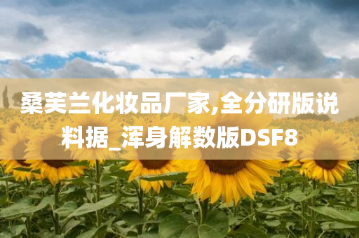 桑芙兰化妆品厂家,全分研版说料据_浑身解数版DSF8