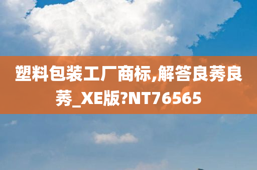 塑料包装工厂商标,解答良莠良莠_XE版?NT76565