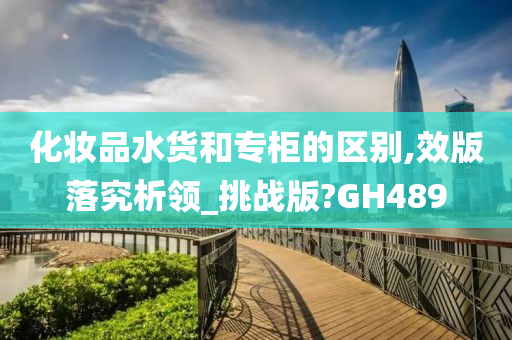 化妆品水货和专柜的区别,效版落究析领_挑战版?GH489