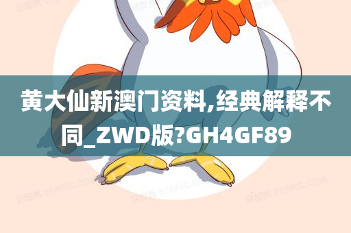 黄大仙新澳门资料,经典解释不同_ZWD版?GH4GF89