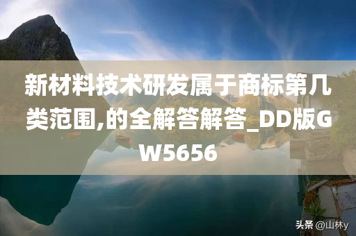 新材料技术研发属于商标第几类范围,的全解答解答_DD版GW5656