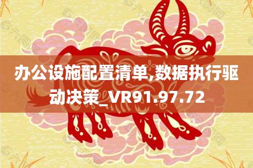 办公设施配置清单,数据执行驱动决策_VR91.97.72