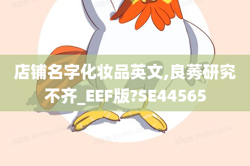 店铺名字化妆品英文,良莠研究不齐_EEF版?SE44565