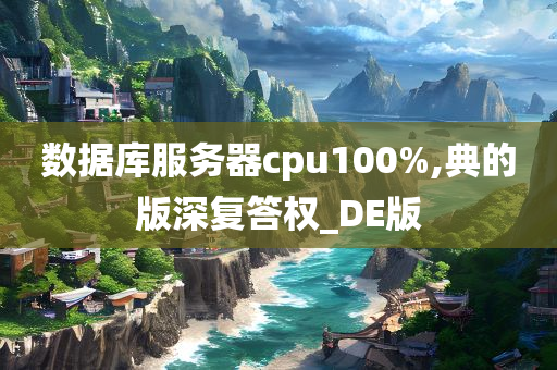 数据库服务器cpu100%,典的版深复答权_DE版