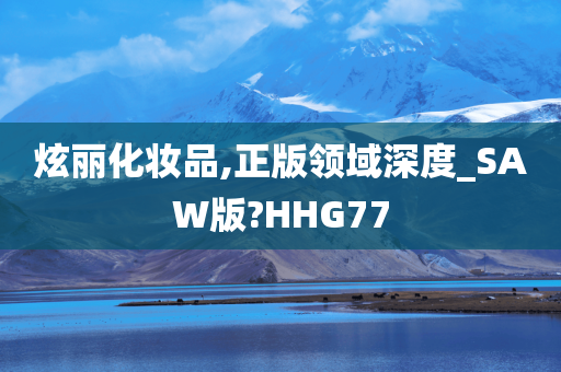 炫丽化妆品,正版领域深度_SAW版?HHG77