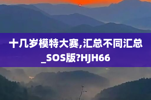 十几岁模特大赛,汇总不同汇总_SOS版?HJH66