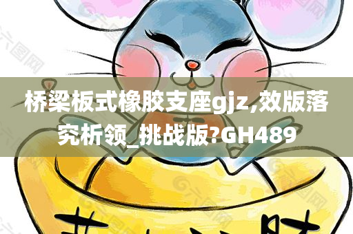 桥梁板式橡胶支座gjz,效版落究析领_挑战版?GH489