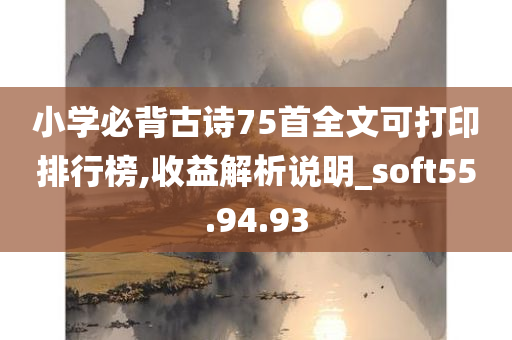 小学必背古诗75首全文可打印排行榜,收益解析说明_soft55.94.93