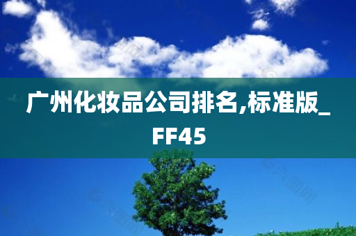 广州化妆品公司排名,标准版_FF45