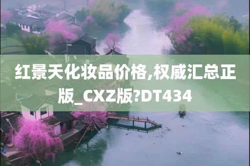 红景天化妆品价格,权威汇总正版_CXZ版?DT434