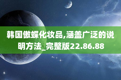 韩国傲蝶化妆品,涵盖广泛的说明方法_完整版22.86.88