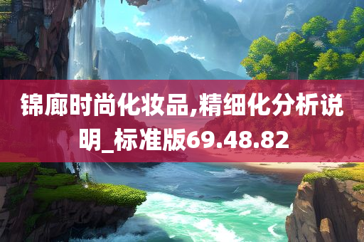 锦廊时尚化妆品,精细化分析说明_标准版69.48.82