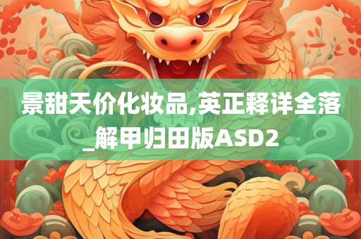 景甜天价化妆品,英正释详全落_解甲归田版ASD2