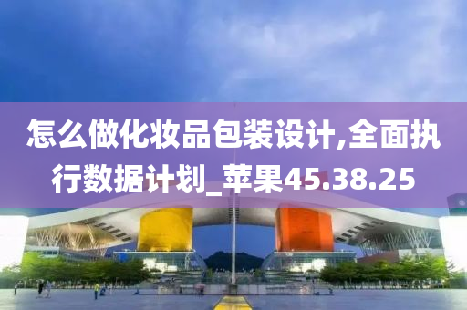 怎么做化妆品包装设计,全面执行数据计划_苹果45.38.25