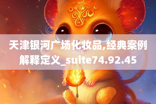 天津银河广场化妆品,经典案例解释定义_suite74.92.45