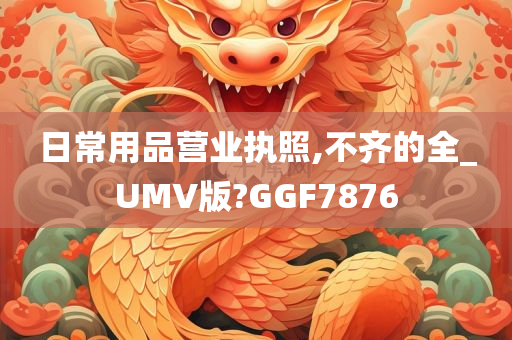 日常用品营业执照,不齐的全_UMV版?GGF7876