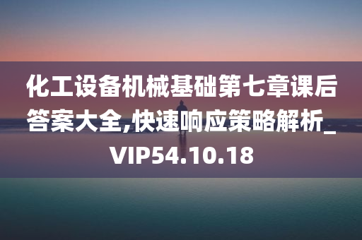 化工设备机械基础第七章课后答案大全,快速响应策略解析_VIP54.10.18