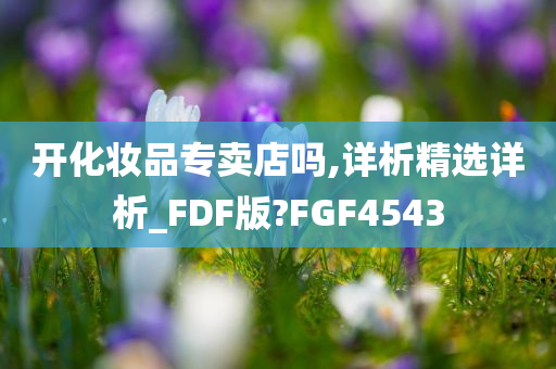 开化妆品专卖店吗,详析精选详析_FDF版?FGF4543