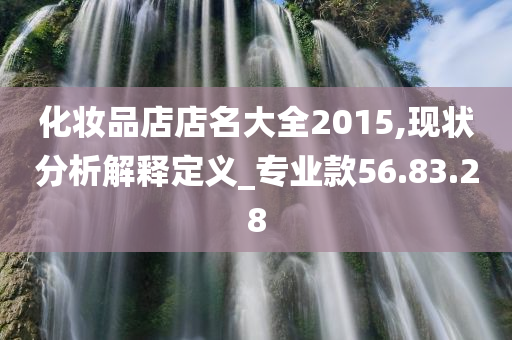 化妆品店店名大全2015,现状分析解释定义_专业款56.83.28